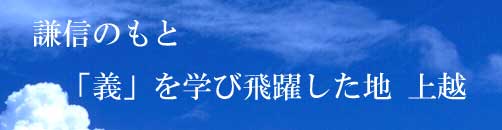 上杉謙信のもと、「義」を学び飛躍した地　上越